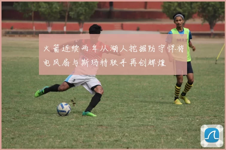 火箭连续两年从湖人挖掘防守悍将电风扇与斯玛特联手再创辉煌