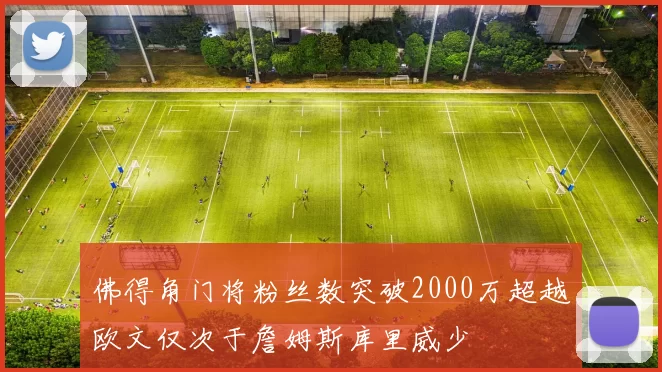 佛得角门将粉丝数突破2000万超越欧文仅次于詹姆斯库里威少